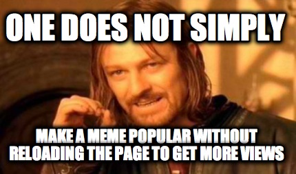 one-does-not-simply-make-a-meme-popular-without-reloading-the-page-to-get-more-v