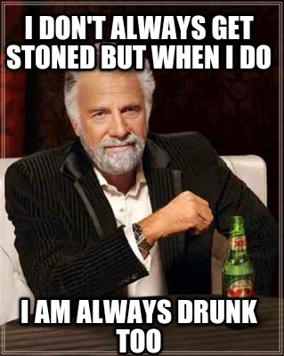 i-dont-always-get-stoned-but-when-i-do-i-am-always-drunk-too