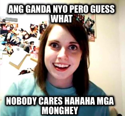 ang-ganda-nyo-pero-guess-what-nobody-cares-hahaha-mga-monghey
