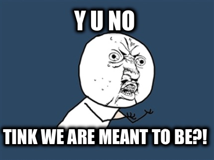 y-u-no-tink-we-are-meant-to-be2