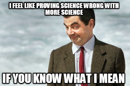i-feel-like-proving-science-wrong-with-more-science-if-you-know-what-i-mean