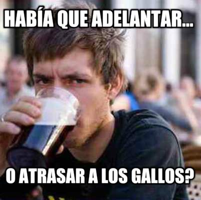 haba-que-adelantar...-o-atrasar-a-los-gallos