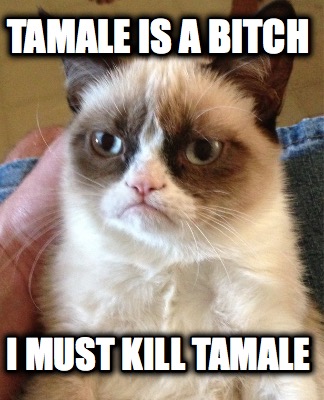 tamale-is-a-bitch-i-must-kill-tamale