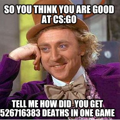 so-you-think-you-are-good-at-csgo-tell-me-how-did-you-get-526716383-deaths-in-on