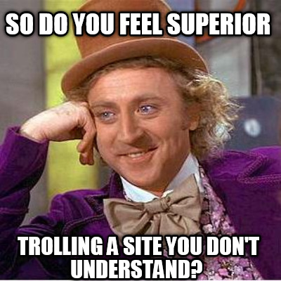 so-do-you-feel-superior-trolling-a-site-you-dont-understand