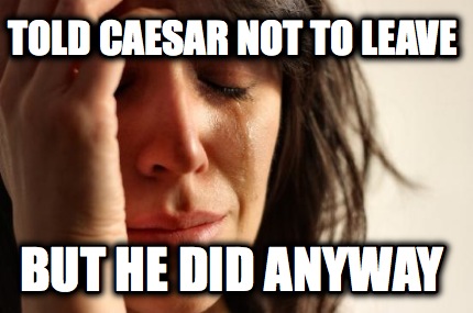 told-caesar-not-to-leave-but-he-did-anyway