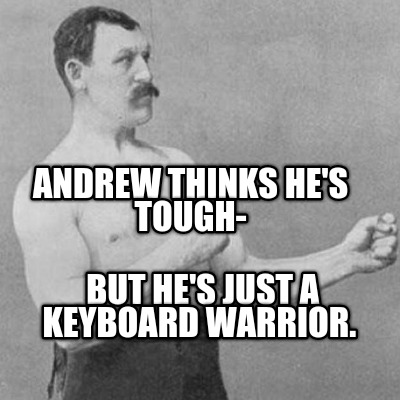 andrew-thinks-hes-tough-but-hes-just-a-keyboard-warrior