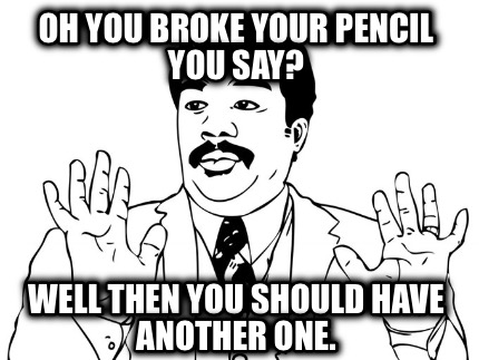 oh-you-broke-your-pencil-you-say-well-then-you-should-have-another-one