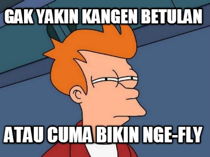 gak-yakin-kangen-betulan-atau-cuma-bikin-nge-fly