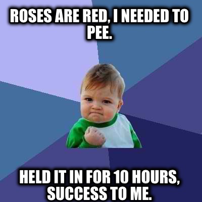 roses-are-red-i-needed-to-pee.-held-it-in-for-10-hours-success-to-me