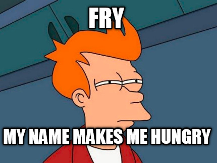 fry-my-name-makes-me-hungry