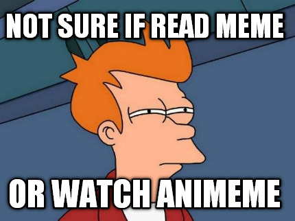 not-sure-if-read-meme-or-watch-animeme