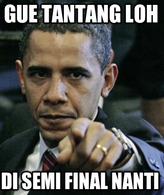 gue-tantang-loh-di-semi-final-nanti