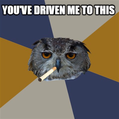 youve-driven-me-to-this