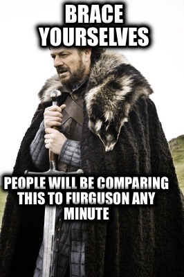 brace-yourselves-people-will-be-comparing-this-to-furguson-any-minute