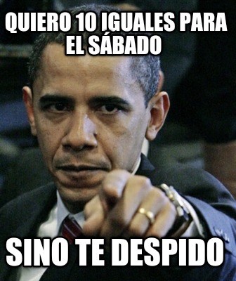 quiero-10-iguales-para-el-sbado-sino-te-despido