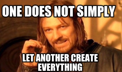 one-does-not-simply-let-another-create-everything