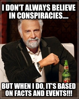 i-dont-always-believe-in-conspiracies....-but-when-i-do-its-based-on-facts-and-e