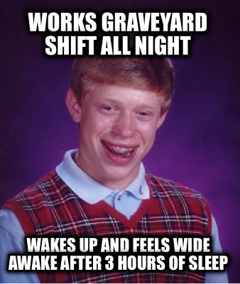 works-graveyard-shift-all-night-wakes-up-and-feels-wide-awake-after-3-hours-of-s