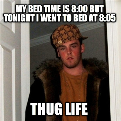 my-bed-time-is-800-but-tonight-i-went-to-bed-at-805-thug-life
