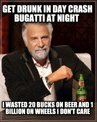 get-drunk-in-day-crash-bugatti-at-night-i-wasted-20-bucks-on-beer-and-1-billion-