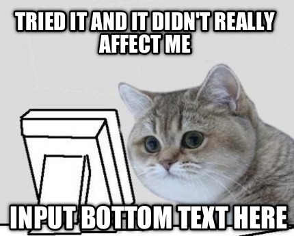 tried-it-and-it-didnt-really-affect-me-input-bottom-text-here