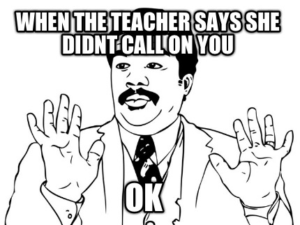 when-the-teacher-says-she-didnt-call-on-you-ok