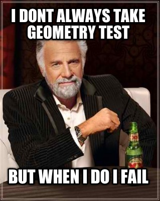 i-dont-always-take-geometry-test-but-when-i-do-i-fail