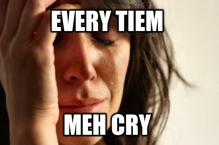 every-tiem-meh-cry