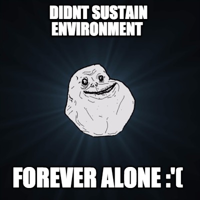 didnt-sustain-environment-forever-alone-