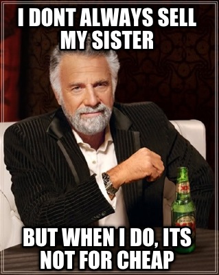 i-dont-always-sell-my-sister-but-when-i-do-its-not-for-cheap