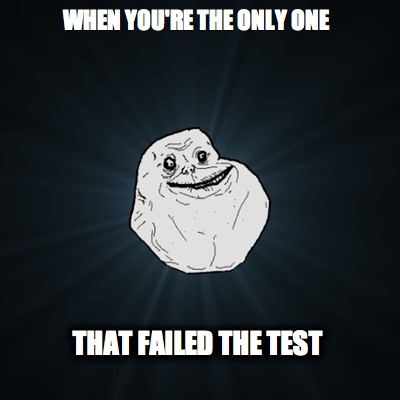 when-youre-the-only-one-that-failed-the-test
