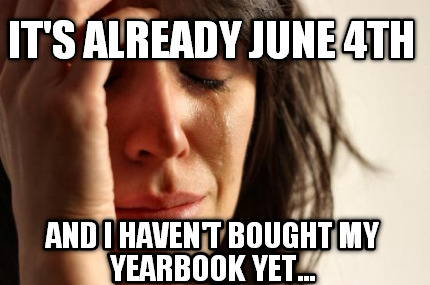 its-already-june-4th-and-i-havent-bought-my-yearbook-yet
