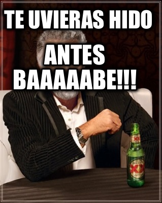 te-uvieras-hido-antes-baaaaabe