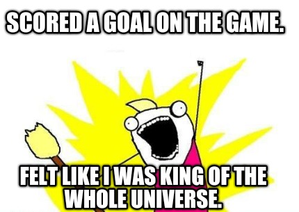 scored-a-goal-on-the-game.-felt-like-i-was-king-of-the-whole-universe