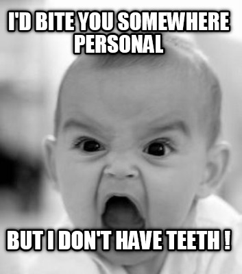 id-bite-you-somewhere-personal-but-i-dont-have-teeth-