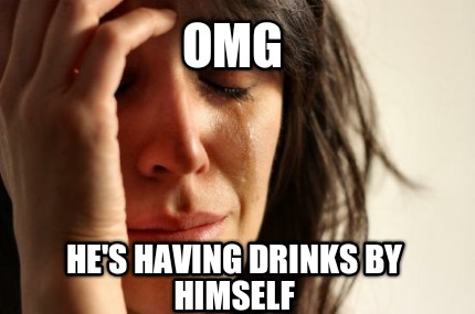 omg-hes-having-drinks-by-himself