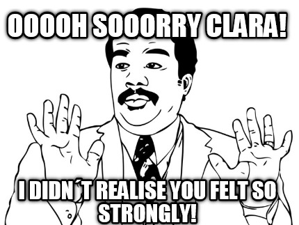ooooh-sooorry-clara-i-didnt-realise-you-felt-so-strongly