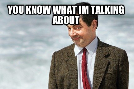 you-know-what-im-talking-about