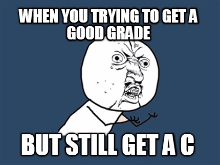 when-you-trying-to-get-a-good-grade-but-still-get-a-c