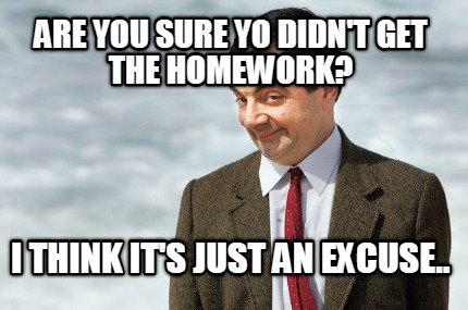 are-you-sure-yo-didnt-get-the-homework-i-think-its-just-an-excuse