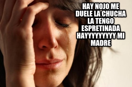hay-nojo-me-duele-la-chucha-la-tengo-espretinada-hayyyyyyyyy-mi-madre