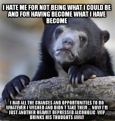 i-hate-me-for-not-being-what-i-could-be-and-for-having-become-what-i-have-become
