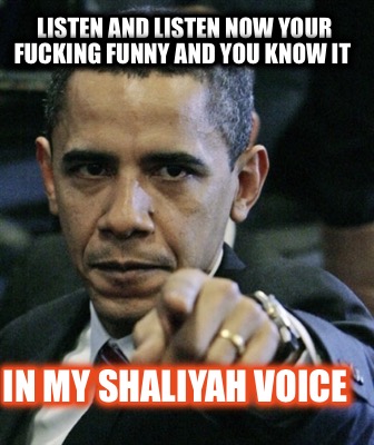 listen-and-listen-now-your-fucking-funny-and-you-know-it-in-my-shaliyah-voice