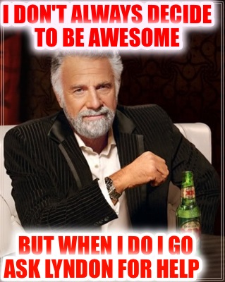 i-dont-always-decide-to-be-awesome-but-when-i-do-i-go-ask-lyndon-for-help