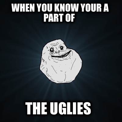 when-you-know-your-a-part-of-the-uglies