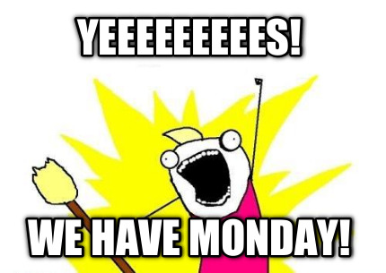 yeeeeeeeees-we-have-monday