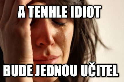 a-tenhle-idiot-bude-jednou-uitel