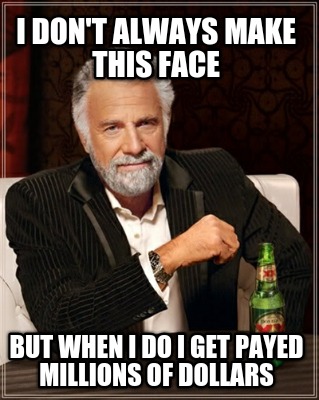 i-dont-always-make-this-face-but-when-i-do-i-get-payed-millions-of-dollars