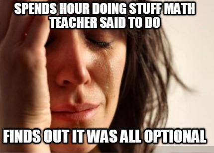 spends-hour-doing-stuff-math-teacher-said-to-do-finds-out-it-was-all-optional